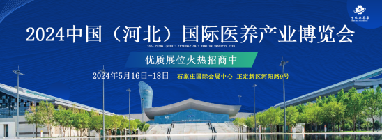 引领银发经济新篇章 2024中国（河北）国际医养产业博览会5月16日石家庄开幕